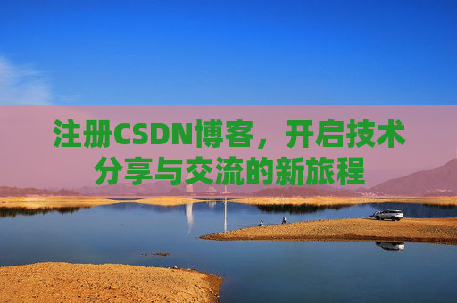 注册CSDN博客，开启技术分享与交流的新旅程